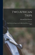 Two African Trips: With Notes and Suggestions On Big Game Preservation in Africa