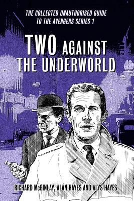 Two Against the Underworld - the Collected Unauthorised Guide to the Avengers Series 1 - Hayes, Alan, and McGinlay, Richard, and Hayes, Alys