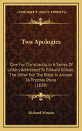 Two Apologies: One for Christianity, in a Series of Letters Addressed to Edward Gibson; The Other for the Bible in Answer to Thomas Paine (1820)