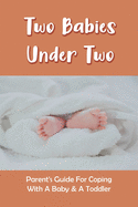 Two Babies Under Two: Parent's Guide For Coping With A Baby & A Toddler: How To Parent A Toddler And A Newborn