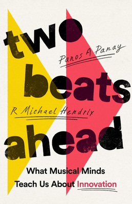 Two Beats Ahead: What Musical Minds Teach Us about Innovation - Panay, Panos A, and Hendrix, R Michael