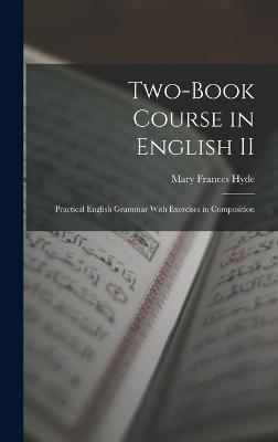 Two-book Course in English II: Practical English Grammar With Exercises in Composition - Hyde, Mary Frances