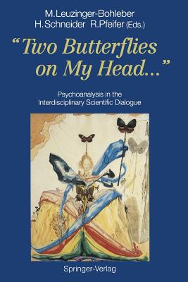 "Two Butterflies on My Head...": Psychoanalysis in the Interdisciplinary Scientific Dialogue - Leuzinger-Bohleber, Marianne (Editor), and Schneider, Henri (Editor), and Pfeifer, Rolf (Editor)