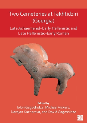 Two Cemeteries at Takhtidziri (Georgia): Late Achaemenid-Early Hellenistic and Late Hellenistic-Early Roman - Gagoshidze, Iulon (Editor), and Vickers, Michael (Editor), and Kacharava, Darejan (Editor)