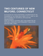 Two Centuries of New Milford, Connecticut; An Account of the Bi-Centennial Celebration of the Founding of the Town Held June 15, 16, 17, and 18, 1907, with a Number of Historical Articles and Reminiscences