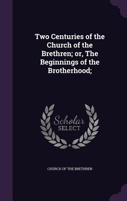 Two Centuries of the Church of the Brethren; or, The Beginnings of the Brotherhood; - Church of the Brethren (Creator)