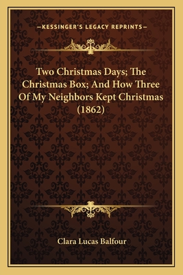 Two Christmas Days; The Christmas Box; And How Three of My Neighbors Kept Christmas (1862) - Balfour, Clara Lucas