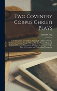 Two Coventry Corpus Christi Plays: 1. the Shearmen and Taylor's Pageant, Re-Edited From the Edition of Thomas Sharp, 1825; and 2. the Weavers' Pageant, Re-Edited From the Manuscript of Robert Croo, 1534; With a Plan of Coventry, and Appendixes Containing