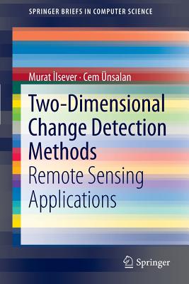 Two-Dimensional Change Detection Methods: Remote Sensing Applications - Ilsever, Murat, and nsalan, Cem