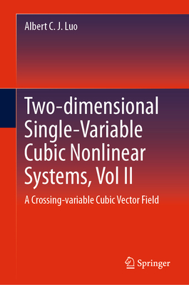 Two-dimensional Single-Variable Cubic Nonlinear Systems, Vol II: A Crossing-variable Cubic Vector Field - Luo, Albert C. J.