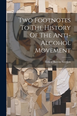 Two Footnotes To The History Of The Anti-alcohol Movement - Gordon, Ernest Barron