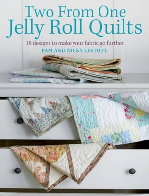 Two from One Jelly Roll Quilts: 18 Designs to Make Your Fabric Go Further - Lintott, Pam, and Lintott, Nicky