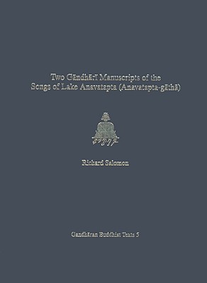 Two Gandhari Manuscripts of the Songs of Lake Anavatapta (Anavatapta-Gatha): British Library Kharosthi Fragment 1 and Senior Scroll 14 Volume 5 - Salomon, Richard, and Glass, Andrew