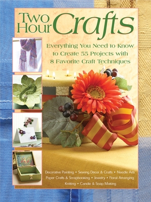 Two Hour Crafts: Everything You Need to Know to Create 55 Projects with 8 Favorite Craft Techniques - Editors at Landauer Publishing