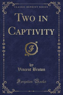 Two in Captivity (Classic Reprint) - Brown, Vincent