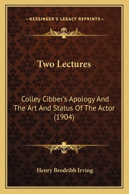 Two Lectures: Colley Cibber's Apology And The Art And Status Of The Actor (1904) - Irving, Henry Brodribb