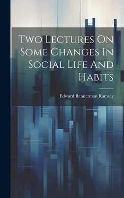Two Lectures on Some Changes in Social Life and Habits - Ramsay, Edward Bannerman