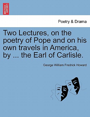 Two Lectures, on the Poetry of Pope and on His Own Travels in America, by ... the Earl of Carlisle. - Howard, George William Fredrick