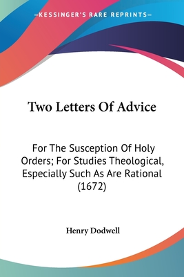 Two Letters Of Advice: For The Susception Of Holy Orders; For Studies Theological, Especially Such As Are Rational (1672) - Dodwell, Henry