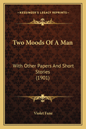 Two Moods Of A Man: With Other Papers And Short Stories (1901)