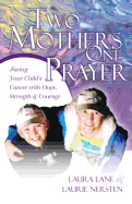 Two Mothers One Prayer: Facing Your Child's Cancer with Hope, Strength, and Courage