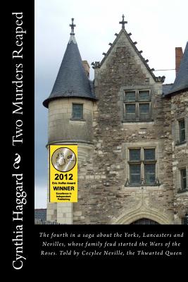 Two Murders Reaped: The Fourth in a Saga about the Yorks, Lancasters and Nevilles, Whose Family Feud Started the "Cousin's War," Now Known as the Wars of the Roses, Told by Cecily "Cecylee" Neville (1415-1495), the Thwarted Queen - Haggard, Cynthia Sally