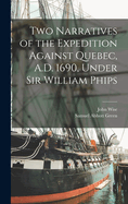 Two Narratives of the Expedition Against Quebec, A.D. 1690, Under Sir William Phips