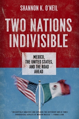 Two Nations Indivisible: Mexico, the United States, and the Road Ahead - O'Neil, Shannon K