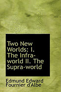 Two New Worlds: I. the Infra-World II. the Supra-World