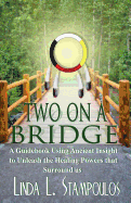 Two on a Bridge: A Guidebook Using Ancient Insight to Unleash the Healing Powers That Surround Us