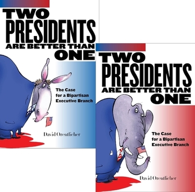 Two Presidents Are Better Than One: The Case for a Bipartisan Executive Branch - Orentlicher, David, MD, JD