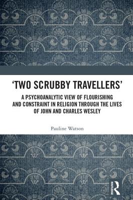 'Two Scrubby Travellers': A psychoanalytic view of flourishing and constraint in religion through the lives of John and Charles Wesley - Watson, Pauline