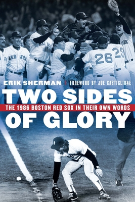 Two Sides of Glory: The 1986 Boston Red Sox in Their Own Words - Sherman, Erik, and Castiglione, Joe (Foreword by)