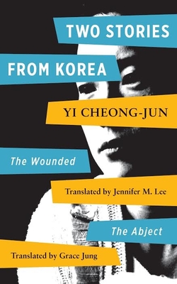 Two Stories by Yi Chong-jun: Abject and the Wounded - Jung, Grace (Translated by), and Konkuk, Jennifer Lee (Translated by)