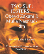 Two Sufi Jesters: OBEYD ZAKANI & MULLA NASR UD-DIN: Stories, Jokes & Satires