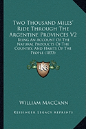 Two Thousand Miles' Ride Through The Argentine Provinces V2: Being An Account Of The Natural Products Of The Country, And Habits Of The People (1853) - Maccann, William