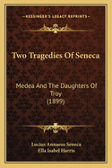 Two Tragedies of Seneca: Medea and the Daughters of Troy (1899)