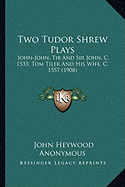 Two Tudor Shrew Plays: John-John, Tib and Sir John, C. 1533; Tom Tiler and His Wife, C. 1557 (1908)