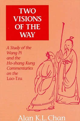 Two Visions of the Way: A Study of the Wang Pi and the Ho-Shang Kung Commentaries on the Lao-Tzu - Chan, Alan K L