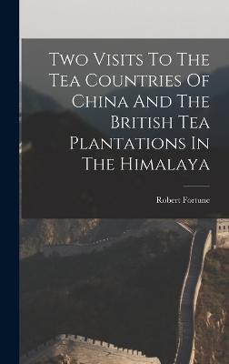 Two Visits To The Tea Countries Of China And The British Tea Plantations In The Himalaya - Fortune, Robert