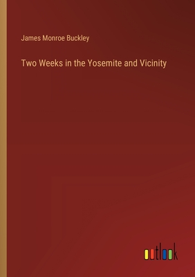 Two Weeks in the Yosemite and Vicinity - Buckley, James Monroe