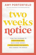 Two Weeks Notice: Find the Courage to Quit Your Job, Make More Money, Work Where You Want and Change the World