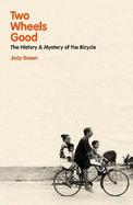 Two Wheels Good: The History and Mystery of the Bicycle (Shortlisted for the Sunday Times Sports Book Awards 2023)