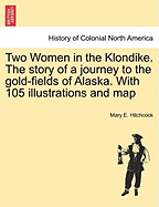 Two Women in the Klondike: The Story of a Journey to the Gold-Fields of Alaska