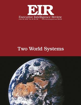 Two World Systems: Executive Intelligence Review; Volume 45, Issue 26 - Larouche Jr, Lyndon H