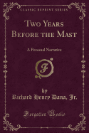 Two Years Before the Mast: A Personal Narrative (Classic Reprint)