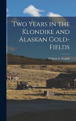 Two Years in the Klondike and Alaskan Gold-Fields - Haskell, William B