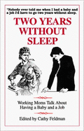 Two Years Without Sleep: Working Moms Talk about Having a Baby and a Job - Feldman, Cathy (Editor)