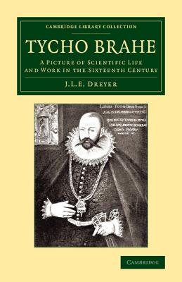 Tycho Brahe: A Picture of Scientific Life and Work in the Sixteenth Century - Dreyer, John Louis Emil