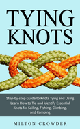 Tying Knots: Step-by-step Guide to Knots Tying and Using (Learn How to Tie and Identify Essential Knots for Sailing, Fishing, Climbing, and Camping)